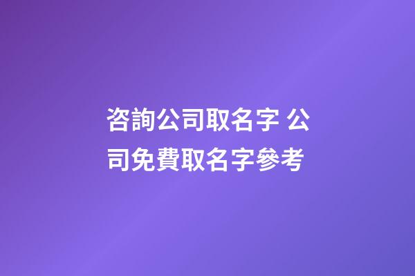 咨詢公司取名字 公司免費取名字參考-第1張-公司起名-玄機(jī)派